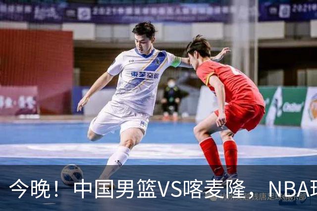 今晚！中国男篮VS喀麦隆，NBA球员杨瀚森缺阵，CBA球员领衔，CCTV5无直播