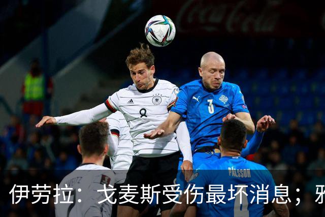 伊劳拉：戈麦斯受伤最坏消息；雅凯可能在美国行末战出场