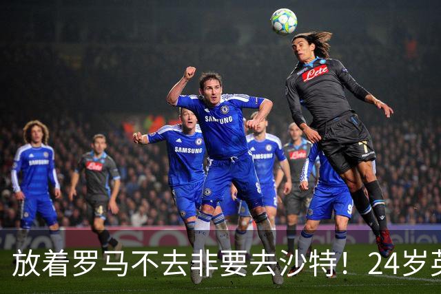 放着罗马不去非要去沙特！24岁英超新星淘金，4年狂揽6800万欧元