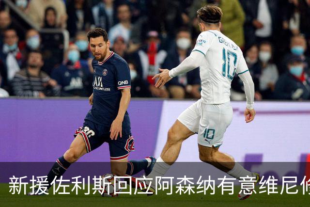 新援佐利斯回应阿森纳有意维尼修斯传闻：我对自己充满信心